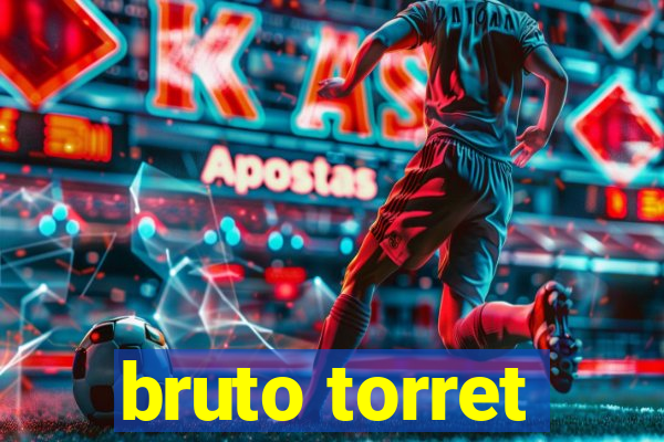 bruto torret